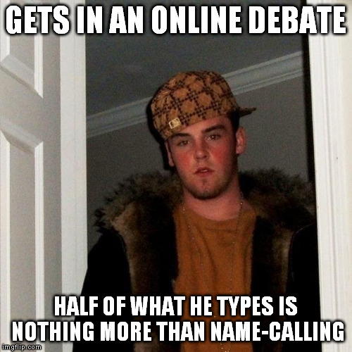 GETS IN AN ONLINE DEBATE; HALF OF WHAT HE TYPES IS NOTHING MORE THAN NAME-CALLING | image tagged in scumbag steve | made w/ Imgflip meme maker