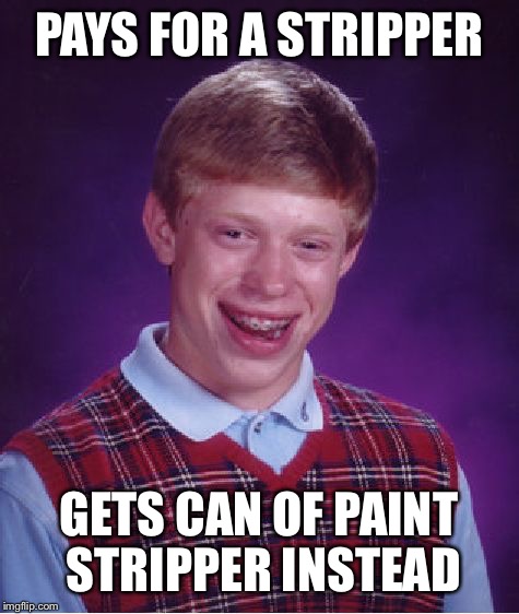 Bad Luck Brian Meme | PAYS FOR A STRIPPER GETS CAN OF PAINT STRIPPER INSTEAD | image tagged in memes,bad luck brian | made w/ Imgflip meme maker