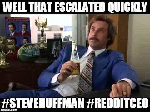 Well That Escalated Quickly Meme | WELL THAT ESCALATED QUICKLY; #STEVEHUFFMAN #REDDITCEO | image tagged in memes,well that escalated quickly | made w/ Imgflip meme maker