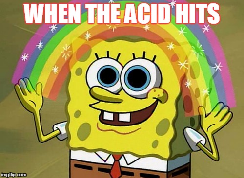 Imagination Spongebob | WHEN THE ACID HITS | image tagged in memes,imagination spongebob | made w/ Imgflip meme maker