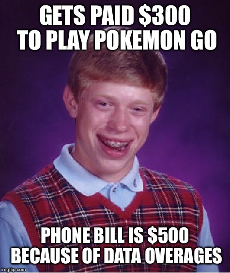 Bad Luck Brian | GETS PAID $300 TO PLAY POKEMON GO; PHONE BILL IS $500 BECAUSE OF DATA OVERAGES | image tagged in memes,bad luck brian | made w/ Imgflip meme maker