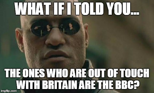 Matrix Morpheus | WHAT IF I TOLD YOU... THE ONES WHO ARE OUT OF TOUCH WITH BRITAIN ARE THE BBC? | image tagged in memes,matrix morpheus | made w/ Imgflip meme maker