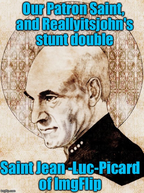 His Holiness and Most Limber and Unionized....... | Our Patron Saint, and Reallyitsjohn's stunt double; Saint Jean -Luc-Picard of ImgFlip | image tagged in memes,jean luc picard,star trek,picard,evilmandoevil,funny | made w/ Imgflip meme maker