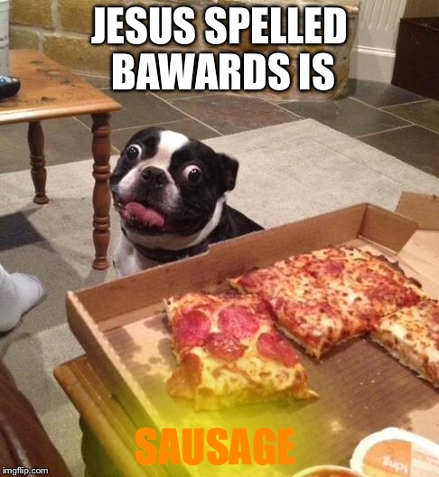 Hungry Pizza Dog | JESUS SPELLED BAWARDS IS; SAUSAGE | image tagged in hungry pizza dog | made w/ Imgflip meme maker