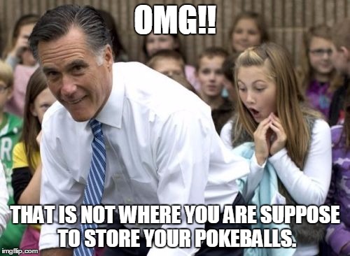 Romney | OMG!! THAT IS NOT WHERE YOU ARE SUPPOSE TO STORE YOUR POKEBALLS. | image tagged in memes,romney | made w/ Imgflip meme maker