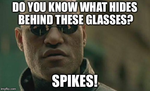 Matrix Morpheus Meme | DO YOU KNOW WHAT HIDES BEHIND THESE GLASSES? SPIKES! | image tagged in memes,matrix morpheus | made w/ Imgflip meme maker