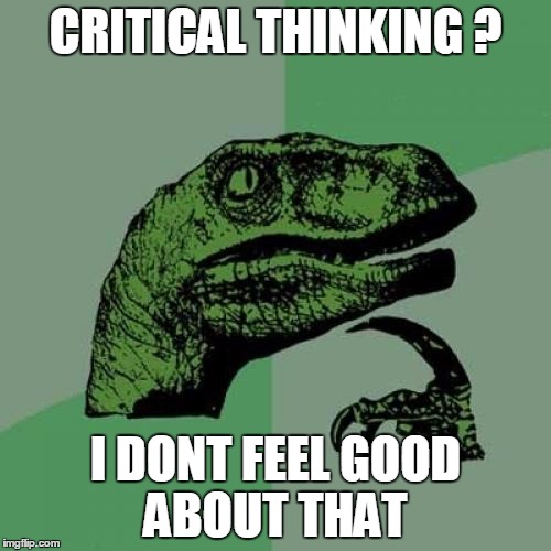 Philosoraptor | CRITICAL THINKING ? I DONT FEEL GOOD ABOUT THAT | image tagged in memes,philosoraptor | made w/ Imgflip meme maker