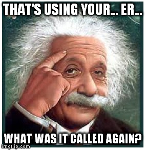 Albert Einstein points at head | THAT'S USING YOUR... ER... WHAT WAS IT CALLED AGAIN? | image tagged in albert einstein points at head | made w/ Imgflip meme maker