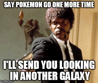 Say That Again I Dare You | SAY POKEMON GO ONE MORE TIME; I'LL SEND YOU LOOKING IN ANOTHER GALAXY | image tagged in memes,say that again i dare you | made w/ Imgflip meme maker