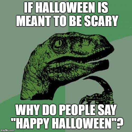 Philosoraptor Meme | IF HALLOWEEN IS MEANT TO BE SCARY; WHY DO PEOPLE SAY "HAPPY HALLOWEEN"? | image tagged in memes,philosoraptor | made w/ Imgflip meme maker