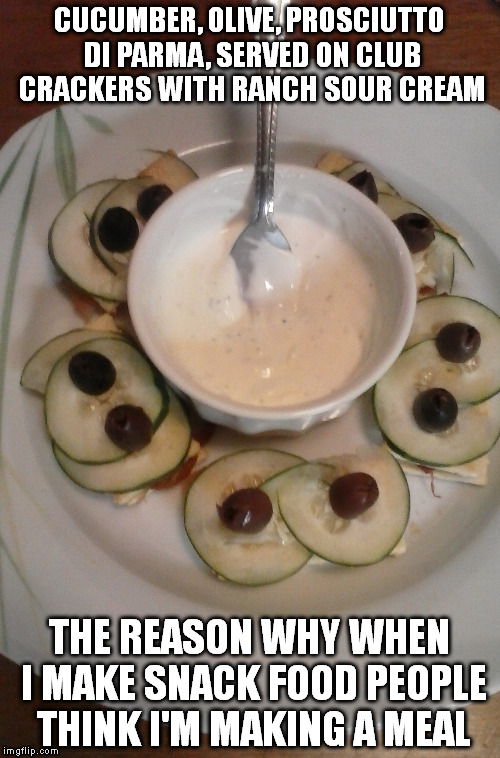 I won't eat things that don't taste good; keeps the weight off. | CUCUMBER, OLIVE, PROSCIUTTO DI PARMA, SERVED ON CLUB CRACKERS WITH RANCH SOUR CREAM; THE REASON WHY WHEN I MAKE SNACK FOOD PEOPLE THINK I'M MAKING A MEAL | image tagged in food,snacks,memes | made w/ Imgflip meme maker