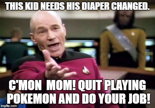 Picard Wtf Meme | THIS KID NEEDS HIS DIAPER CHANGED. C'MON  MOM! QUIT PLAYING POKEMON AND DO YOUR JOB! | image tagged in memes,picard wtf | made w/ Imgflip meme maker