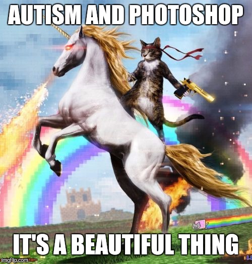 Welcome To The Internets Meme |  AUTISM AND PHOTOSHOP; IT'S A BEAUTIFUL THING | image tagged in memes,welcome to the internets | made w/ Imgflip meme maker