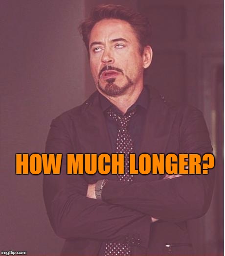 Face You Make Robert Downey Jr Meme | HOW MUCH LONGER? | image tagged in memes,face you make robert downey jr | made w/ Imgflip meme maker