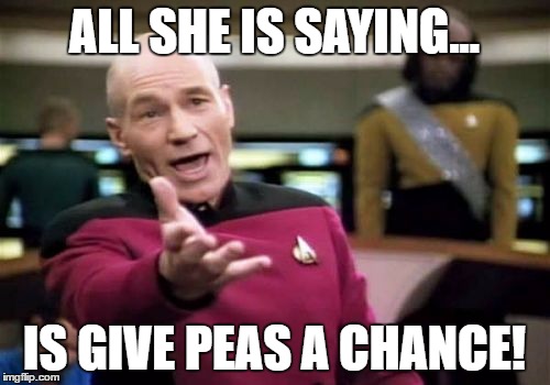 Picard Wtf Meme | ALL SHE IS SAYING... IS GIVE PEAS A CHANCE! | image tagged in memes,picard wtf | made w/ Imgflip meme maker