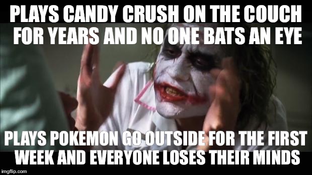 And everybody loses their minds | PLAYS CANDY CRUSH ON THE COUCH FOR YEARS AND NO ONE BATS AN EYE; PLAYS POKEMON GO OUTSIDE FOR THE FIRST WEEK AND EVERYONE LOSES THEIR MINDS | image tagged in memes,and everybody loses their minds | made w/ Imgflip meme maker