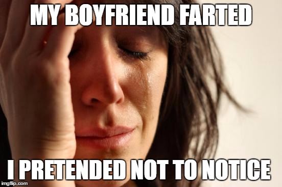 First World Problems Meme | MY BOYFRIEND FARTED I PRETENDED NOT TO NOTICE | image tagged in memes,first world problems | made w/ Imgflip meme maker