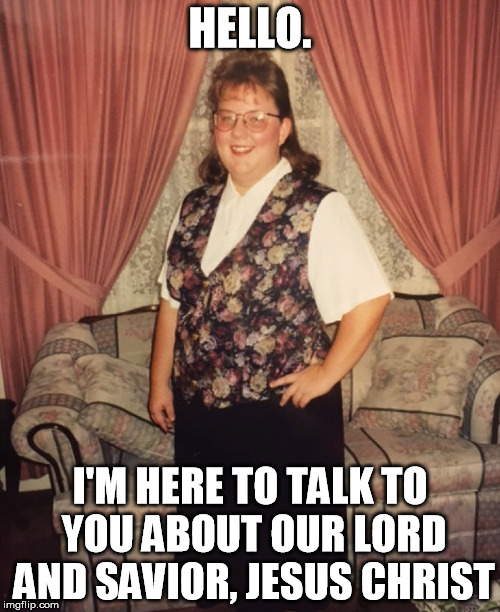 HELLO. I'M HERE TO TALK TO YOU ABOUT OUR LORD AND SAVIOR, JESUS CHRIST | image tagged in mormon,sister wives,90s,religious,funny | made w/ Imgflip meme maker