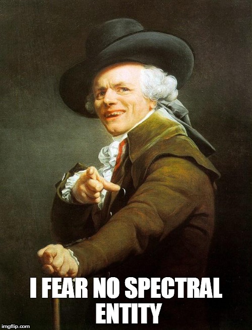 Be not unaccompanied. | I FEAR NO SPECTRAL ENTITY | image tagged in joseph decreux,i ain't afraid o' no ghosts,ghostbusters | made w/ Imgflip meme maker