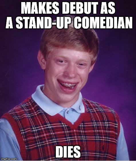 Bad Luck Brian Meme | MAKES DEBUT AS A STAND-UP COMEDIAN; DIES | image tagged in memes,bad luck brian | made w/ Imgflip meme maker