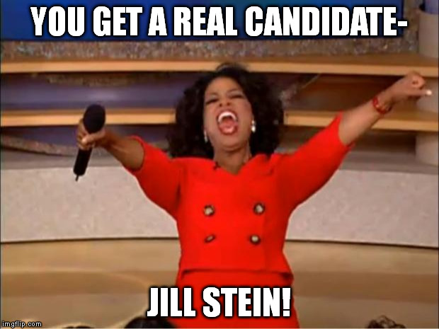 Oprah You Get A | YOU GET A REAL CANDIDATE-; JILL STEIN! | image tagged in memes,oprah you get a | made w/ Imgflip meme maker
