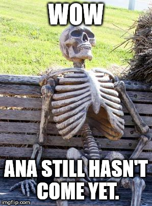 where is she? | WOW; ANA STILL HASN'T COME YET. | image tagged in memes,waiting skeleton | made w/ Imgflip meme maker