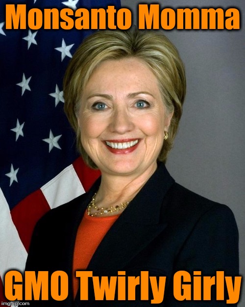 Hillary Clinton Meme | Monsanto Momma; GMO Twirly Girly | image tagged in hillaryclinton | made w/ Imgflip meme maker