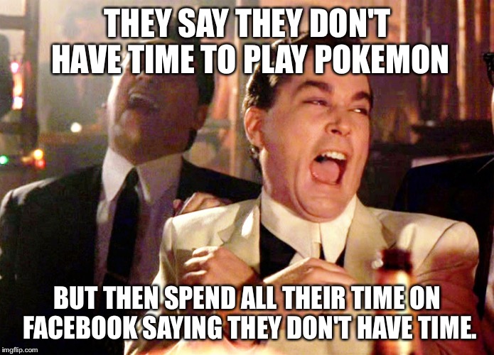Good Fellas Hilarious Meme | THEY SAY THEY DON'T HAVE TIME TO PLAY POKEMON; BUT THEN SPEND ALL THEIR TIME ON FACEBOOK SAYING THEY DON'T HAVE TIME. | image tagged in memes,good fellas hilarious | made w/ Imgflip meme maker