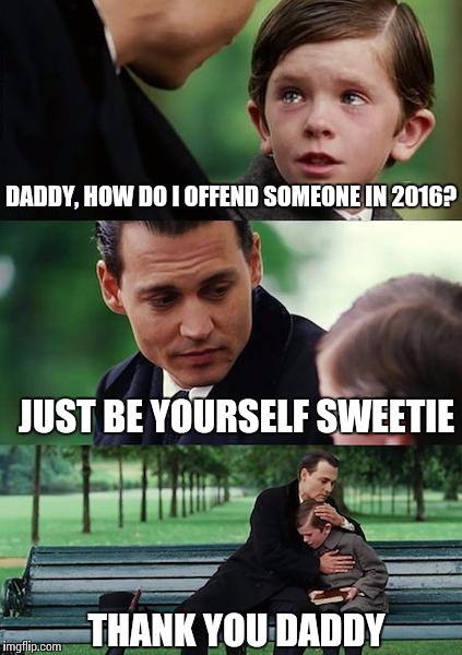 Offending Neverland | DADDY, HOW DO I OFFEND SOMEONE IN 2016? JUST BE YOURSELF SWEETIE; THANK YOU DADDY | image tagged in memes,finding neverland | made w/ Imgflip meme maker