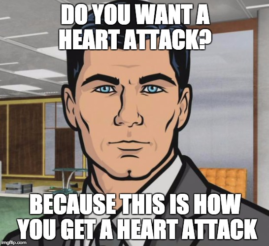 Archer Meme | DO YOU WANT A HEART ATTACK? BECAUSE THIS IS HOW YOU GET A HEART ATTACK | image tagged in memes,archer | made w/ Imgflip meme maker
