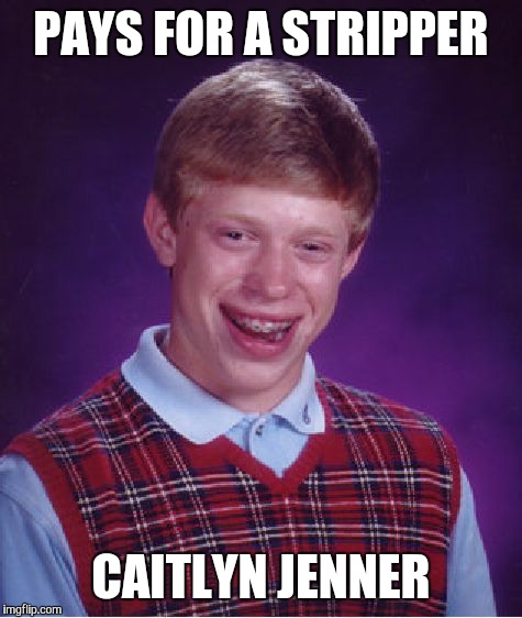 Bad Luck Brian Meme | PAYS FOR A STRIPPER; CAITLYN JENNER | image tagged in memes,bad luck brian | made w/ Imgflip meme maker