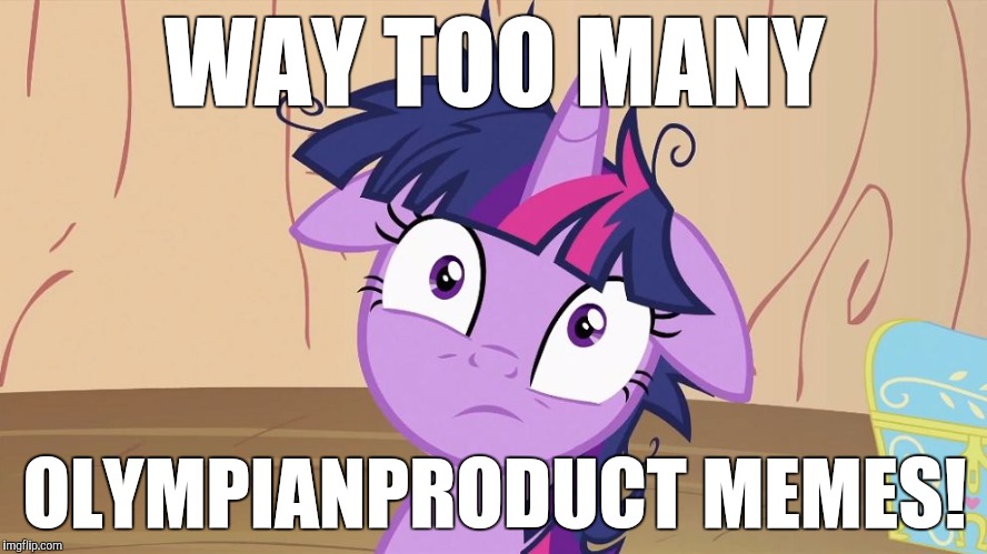 Messy Twilight Sparkle | WAY TOO MANY; OLYMPIANPRODUCT MEMES! | image tagged in messy twilight sparkle | made w/ Imgflip meme maker