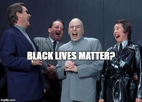 Troll | BLACK LIVES MATTER? | image tagged in memes,laughing villains,blacklivesmatter | made w/ Imgflip meme maker