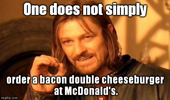 Pissy attitude clerk: It's a Bacon McDouble.
Me: **facepalm** | One does not simply; order a bacon double cheeseburger at McDonald's. | image tagged in memes,one does not simply,mcdonalds,bacon | made w/ Imgflip meme maker