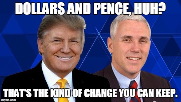 DOLLARS AND PENCE, HUH? THAT'S THE KIND OF CHANGE YOU CAN KEEP. | image tagged in trumppence | made w/ Imgflip meme maker