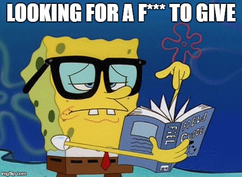 spongebob with glasses searching | LOOKING FOR A F*** TO GIVE | image tagged in spongebob with glasses searching | made w/ Imgflip meme maker