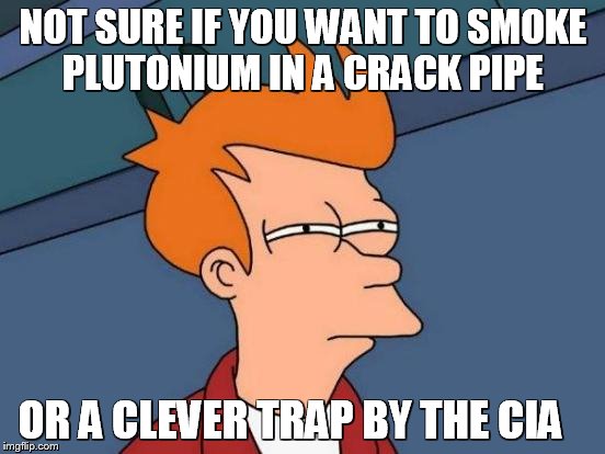 Fry Smokes Plutonium  | NOT SURE IF YOU WANT TO SMOKE PLUTONIUM IN A CRACK PIPE; OR A CLEVER TRAP BY THE CIA | image tagged in memes,futurama fry,plutonium,us government,crack,crack head | made w/ Imgflip meme maker