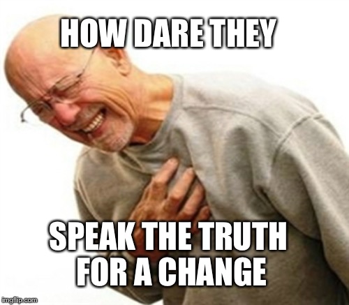 HOW DARE THEY SPEAK THE TRUTH FOR A CHANGE | made w/ Imgflip meme maker
