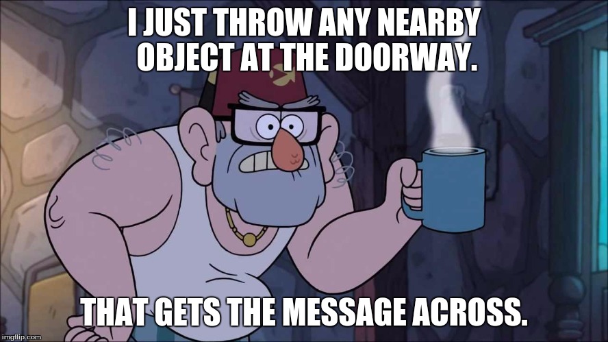 I JUST THROW ANY NEARBY OBJECT AT THE DOORWAY. THAT GETS THE MESSAGE ACROSS. | made w/ Imgflip meme maker