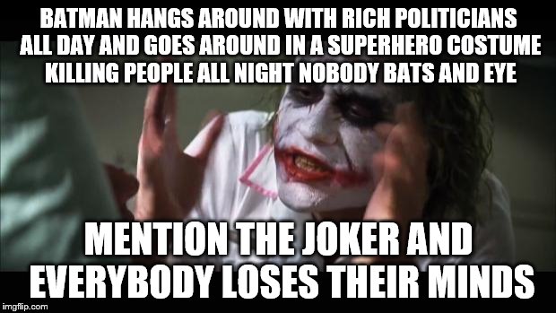 And everybody loses their minds | BATMAN HANGS AROUND WITH RICH POLITICIANS ALL DAY AND GOES AROUND IN A SUPERHERO COSTUME KILLING PEOPLE ALL NIGHT NOBODY BATS AND EYE; MENTION THE JOKER AND EVERYBODY LOSES THEIR MINDS | image tagged in memes,and everybody loses their minds | made w/ Imgflip meme maker