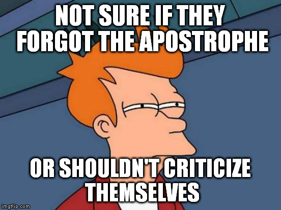 Futurama Fry Meme | NOT SURE IF THEY FORGOT THE APOSTROPHE OR SHOULDN'T CRITICIZE THEMSELVES | image tagged in memes,futurama fry | made w/ Imgflip meme maker