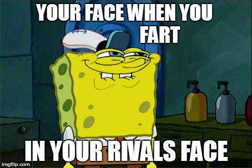 Don't You Squidward | YOUR FACE WHEN YOU
                   FART; IN YOUR RIVALS FACE | image tagged in memes,dont you squidward | made w/ Imgflip meme maker