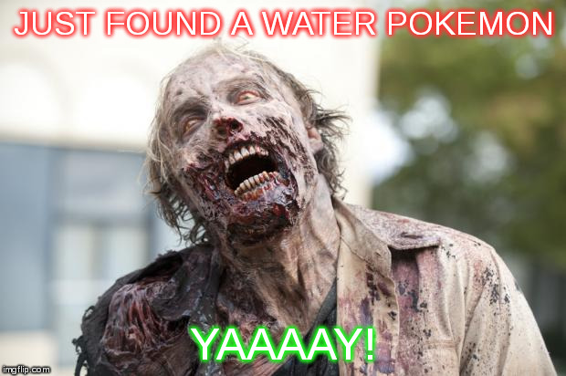 Walking Dead Zombie | JUST FOUND A WATER POKEMON; YAAAAY! | image tagged in walking dead zombie | made w/ Imgflip meme maker