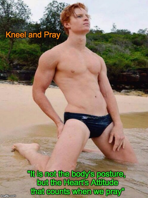 Kneel and Pray; "It is not the body's posture, but the Heart's Attitude that counts when we pray" | image tagged in gay prayer | made w/ Imgflip meme maker