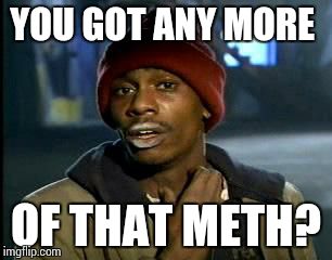 Y'all Got Any More Of That Meme | YOU GOT ANY MORE OF THAT METH? | image tagged in memes,yall got any more of | made w/ Imgflip meme maker