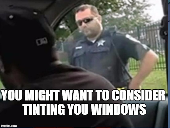 YOU MIGHT WANT TO CONSIDER TINTING YOU WINDOWS | made w/ Imgflip meme maker