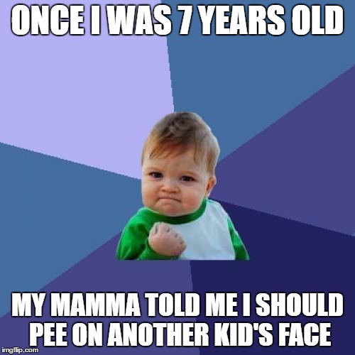 Success Kid Meme | ONCE I WAS 7 YEARS OLD; MY MAMMA TOLD ME I SHOULD PEE ON ANOTHER KID'S FACE | image tagged in memes,success kid | made w/ Imgflip meme maker