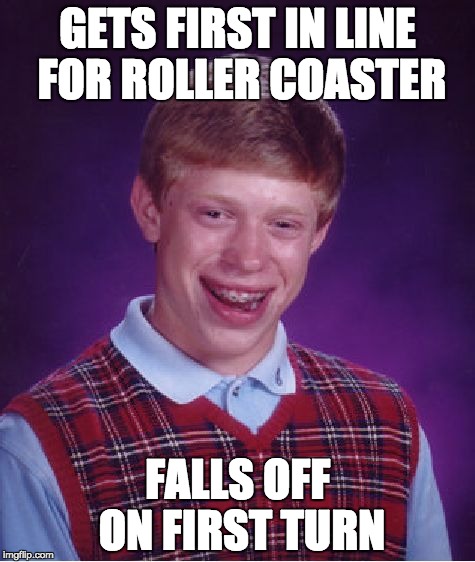 Bad Luck Brian | GETS FIRST IN LINE FOR ROLLER COASTER; FALLS OFF ON FIRST TURN | image tagged in memes,bad luck brian | made w/ Imgflip meme maker