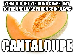 Cantaloupe  | WHAT DID THE WEDDING CHAPEL SAY TO THE UNDERAGE PRODUCE IN VEGAS? CANTALOUPE | image tagged in cantaloupe | made w/ Imgflip meme maker