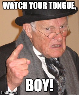 Back In My Day Meme | WATCH YOUR TONGUE, BOY! | image tagged in memes,back in my day | made w/ Imgflip meme maker